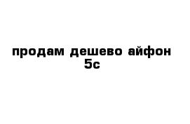 продам дешево айфон 5с 